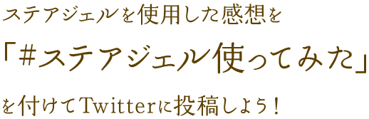 ステアジェルを使用した感想を「#ステアジェル使ってみた」を付けてTwitterに投稿しよう！