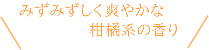 ほのかにやさしく爽やかに柑橘系の香り